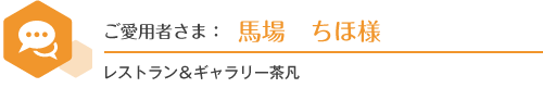 ご愛用者様 馬場ちほ様 レストラン＆ギャラリー茶凡